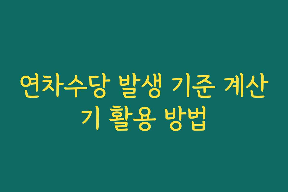 연차수당 발생 기준 계산기 활용 방법