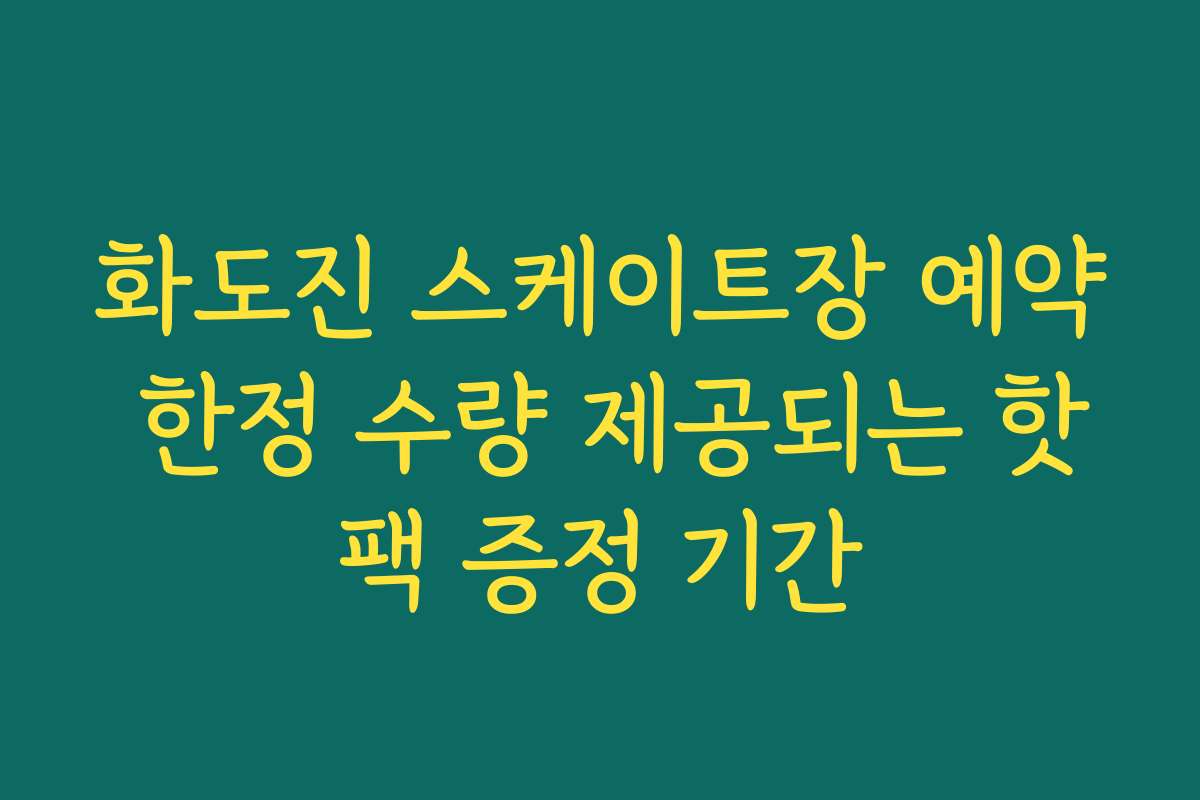 화도진 스케이트장 예약 한정 수량 제공되는 핫팩 증정 기간 화도진 스케이트장 예약 한정 수량 제공되는 핫팩 증정 기간