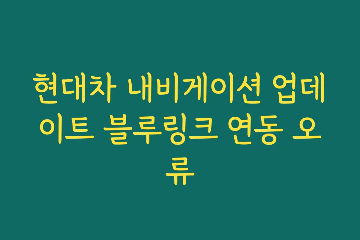 현대차 내비게이션 업데이트 블루링크 연동 오류 현대차 내비게이션 업데이트 블루링크 연동 오류