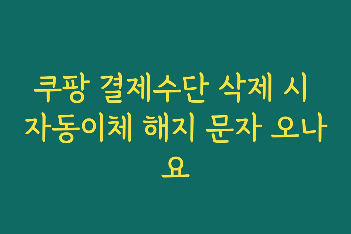 쿠팡 결제수단 삭제 시 자동이체 해지 문자 오나요
