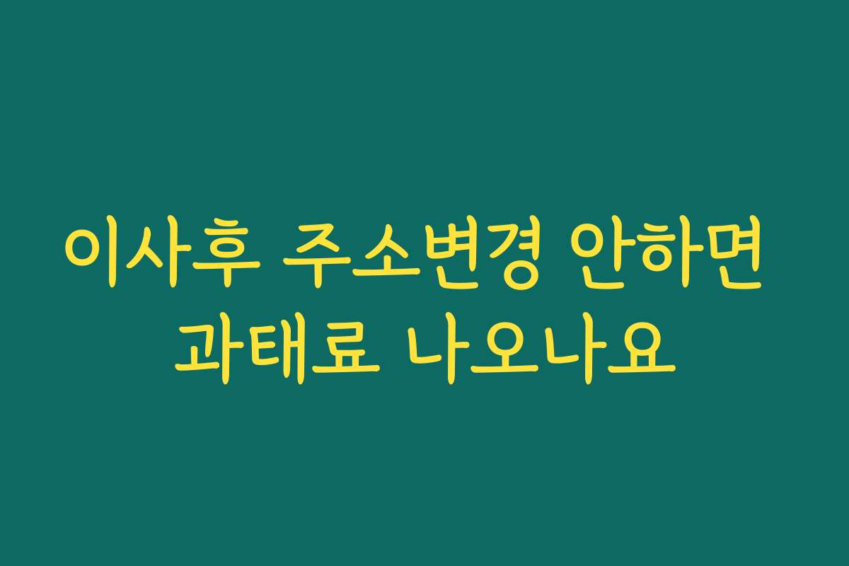 이사후 주소변경 안하면 과태료 나오나요