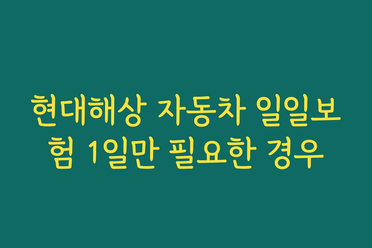 현대해상 자동차 일일보험 1일만 필요한 경우