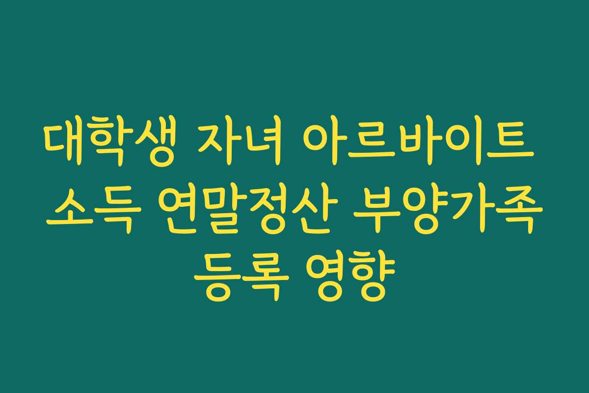 대학생 자녀 아르바이트 소득 연말정산 부양가족등록 영향