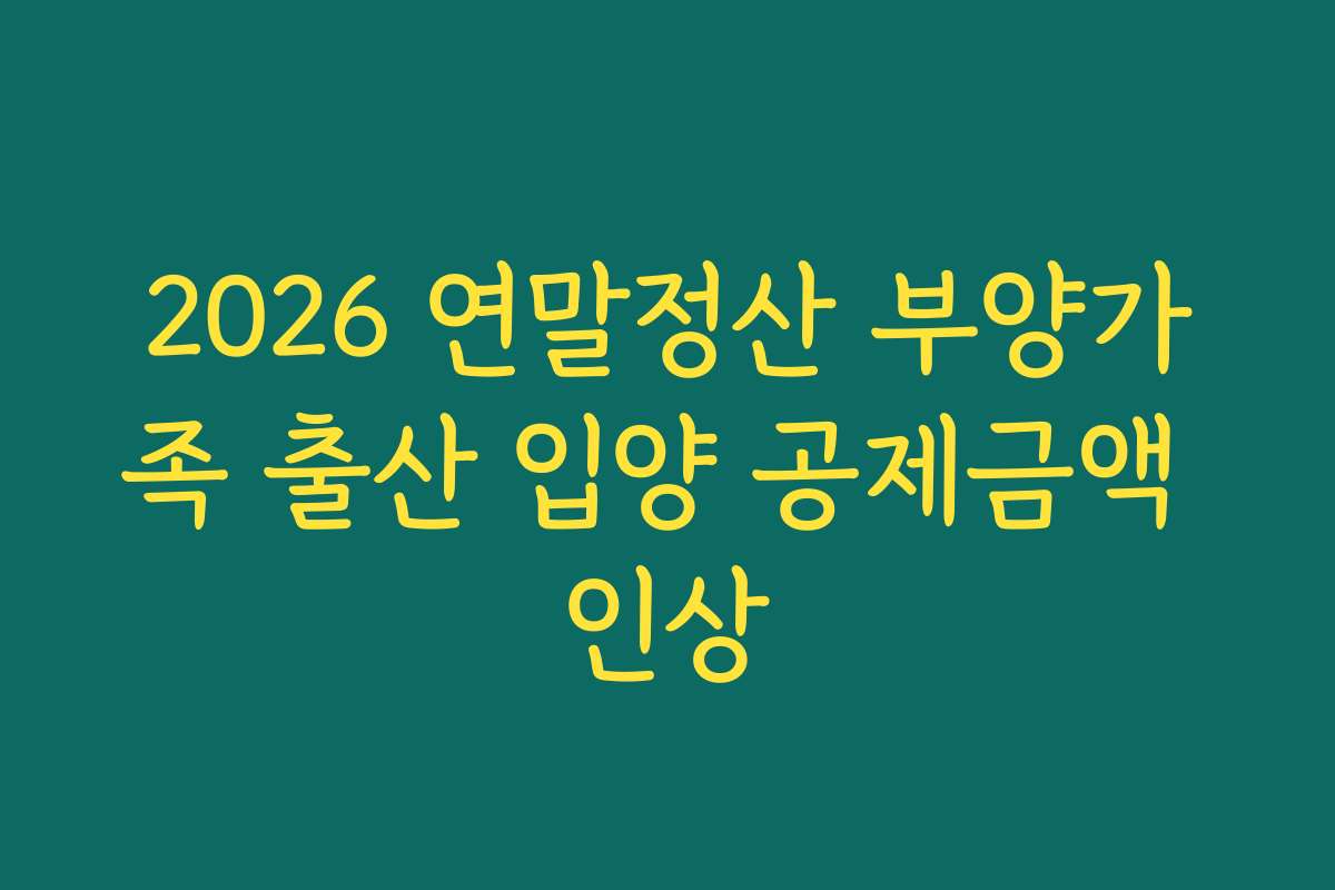 2026 연말정산 부양가족 출산 입양 공제금액 인상