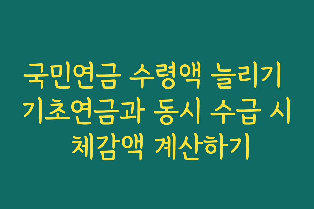 국민연금 수령액 늘리기 기초연금과 동시 수급 시 체감액 계산하기