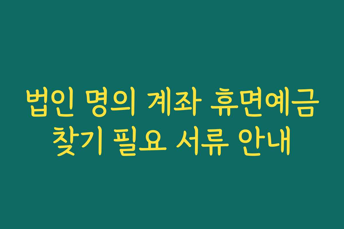 법인 명의 계좌 휴면예금찾기 필요 서류 안내