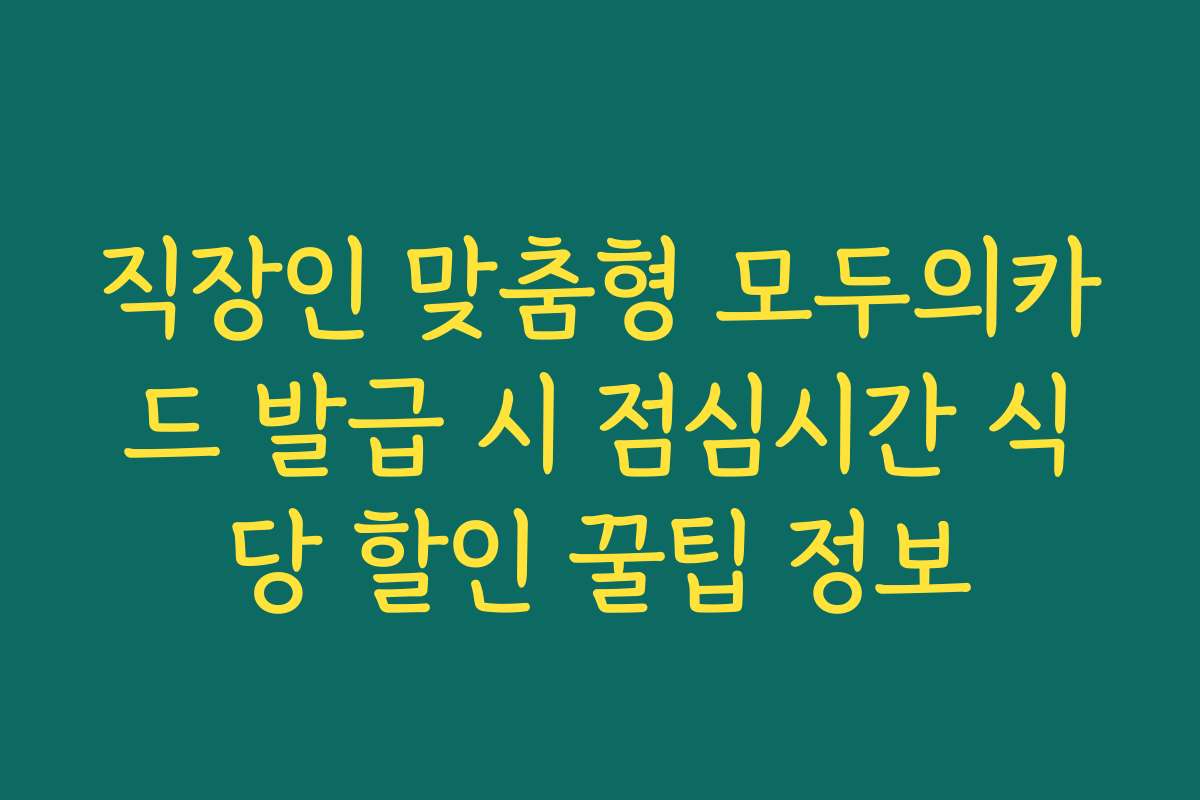 직장인 맞춤형 모두의카드 발급 시 점심시간 식당 할인 꿀팁 정보