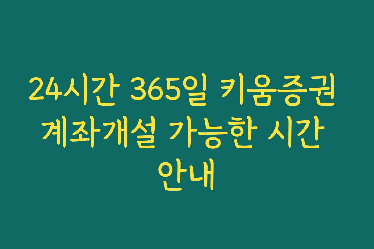 24시간 365일 키움증권 계좌개설 가능한 시간 안내