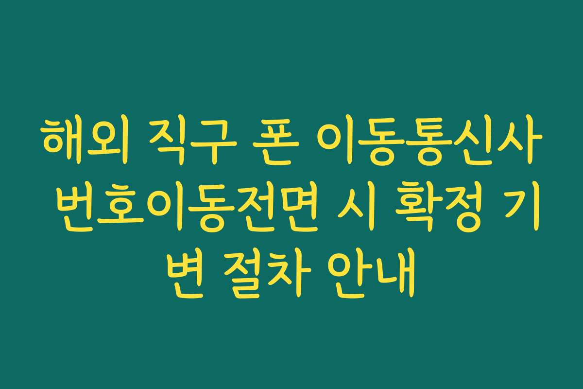 해외 직구 폰 이동통신사 번호이동전면 시 확정 기변 절차 안내