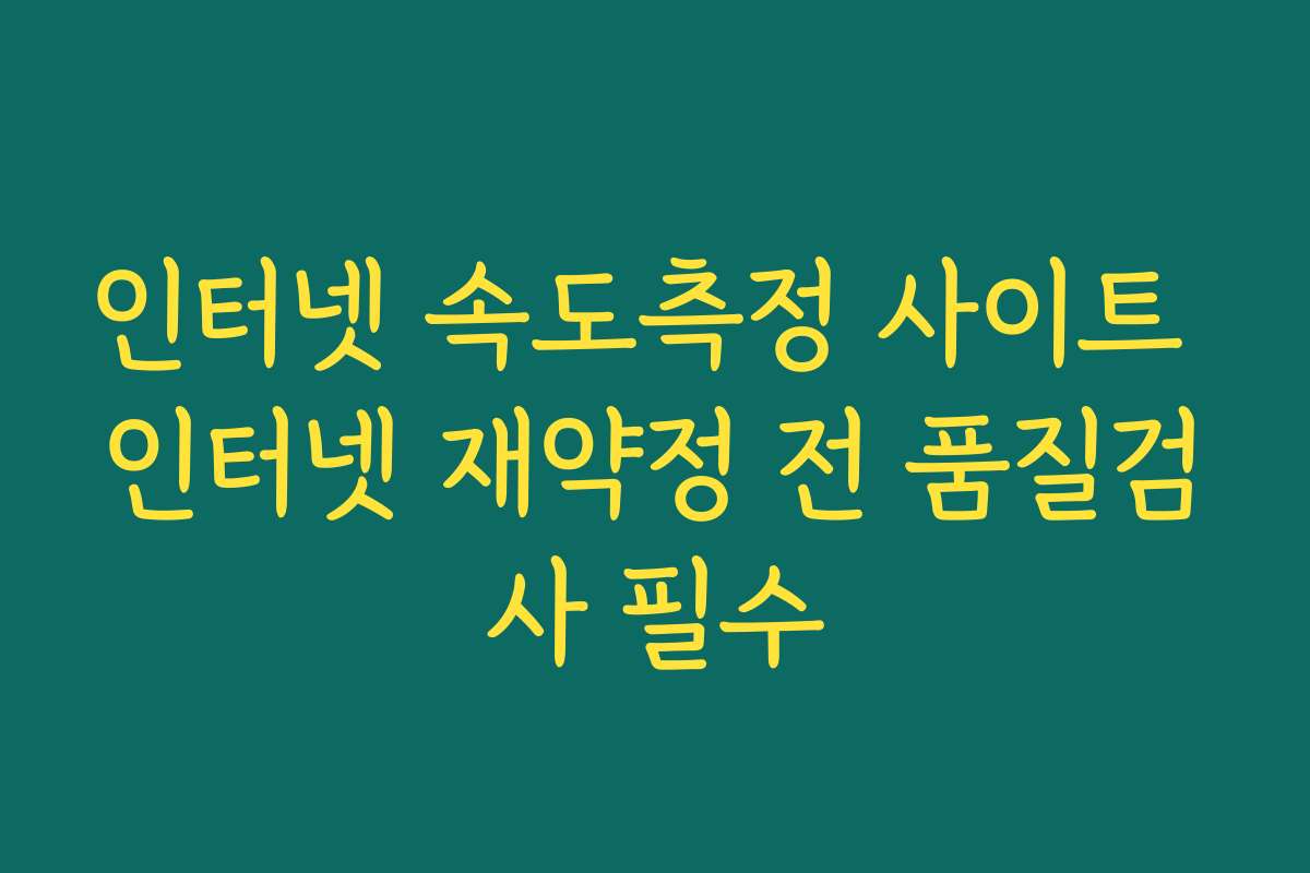 인터넷 속도측정 사이트 인터넷 재약정 전 품질검사 필수