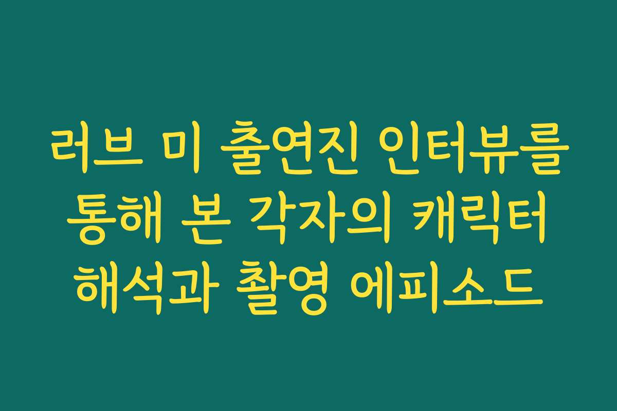 러브 미 출연진 인터뷰를 통해 본 각자의 캐릭터 해석과 촬영 에피소드