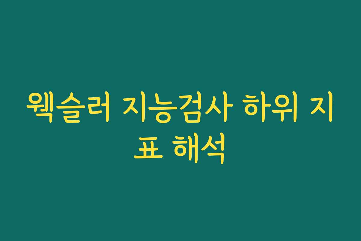 웩슬러 지능검사 하위 지표 해석