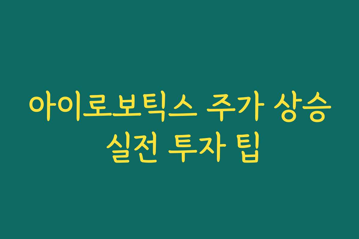 아이로보틱스 주가 상승 실전 투자 팁
