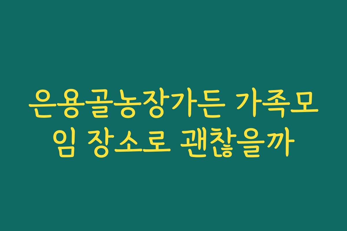 은용골농장가든 가족모임 장소로 괜찮을까