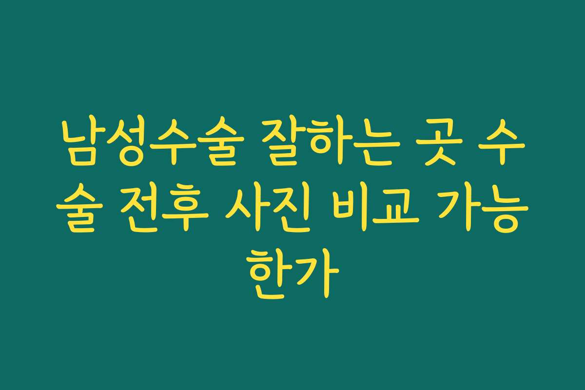 남성수술 잘하는 곳 수술 전후 사진 비교 가능한가