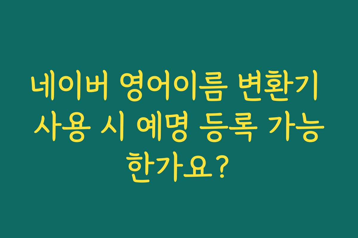 네이버 영어이름 변환기 사용 시 예명 등록 가능한가요?