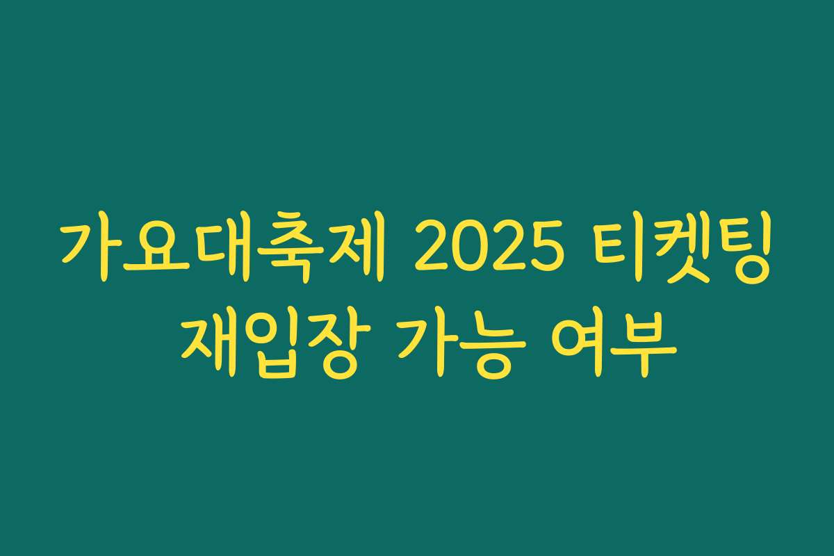 가요대축제 2025 티켓팅 재입장 가능 여부