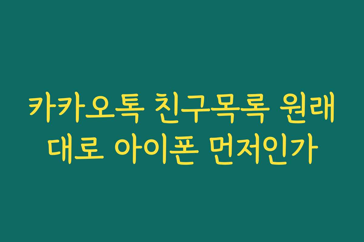 카카오톡 친구목록 원래대로 아이폰 먼저인가