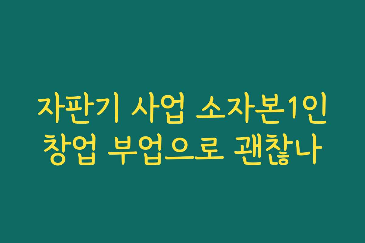 자판기 사업 소자본1인창업 부업으로 괜찮나 자판기 사업 소자본1인창업 부업으로 괜찮나