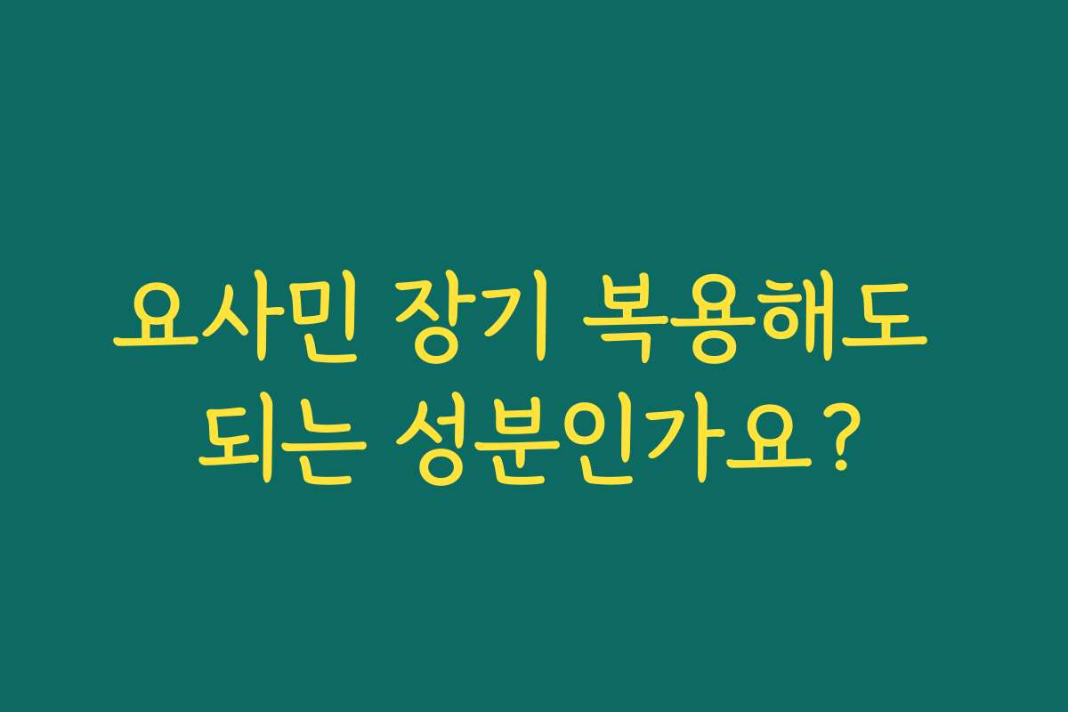 요사민 장기 복용해도 되는 성분인가요?