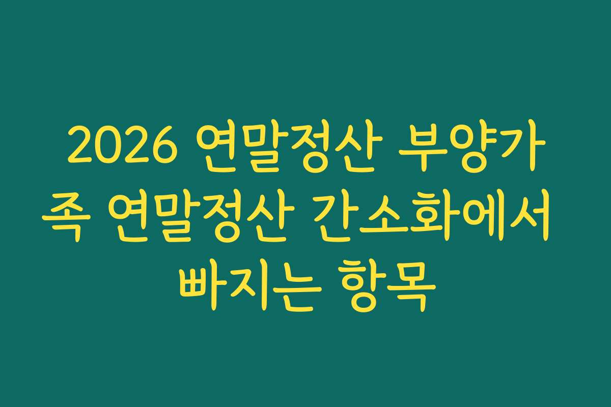 2026 연말정산 부양가족 연말정산 간소화에서 빠지는 항목