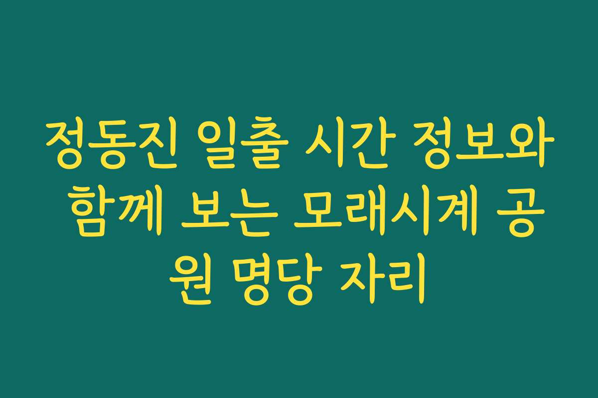 정동진 일출 시간 정보와 함께 보는 모래시계 공원 명당 자리