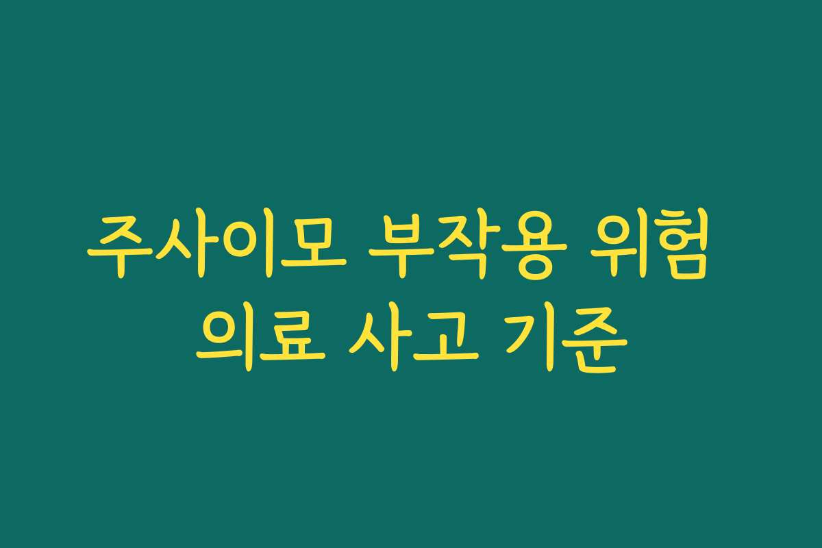 주사이모 부작용 위험 의료 사고 기준