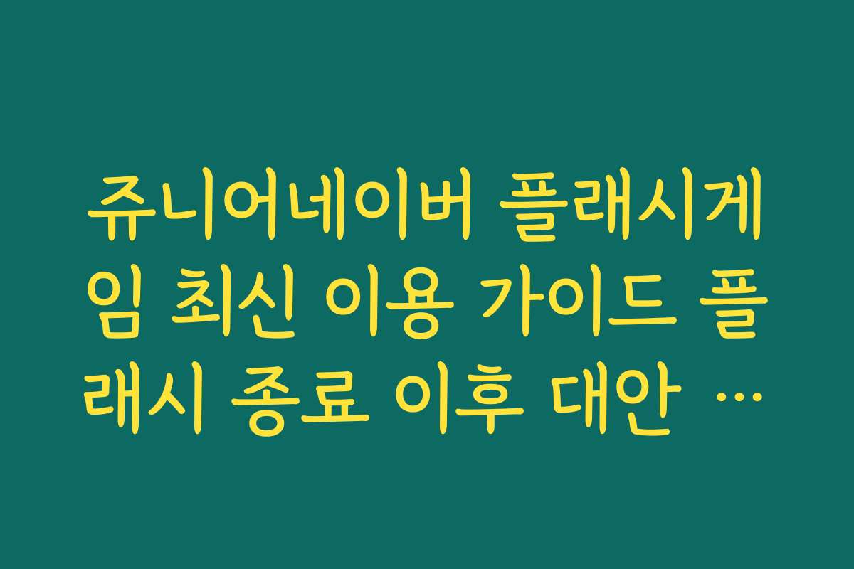 쥬니어네이버 플래시게임 최신 이용 가이드 플래시 종료 이후 대안 소개