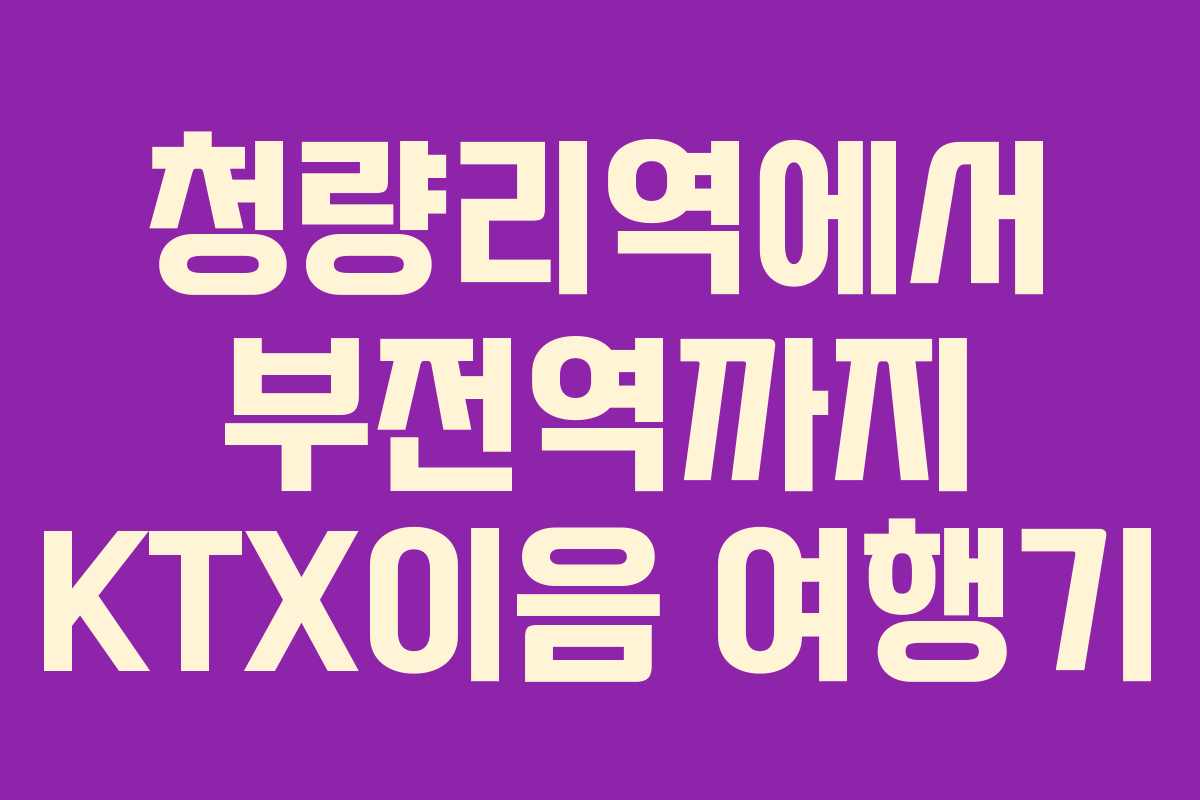 청량리역에서 부전역까지 KTX이음 여행기