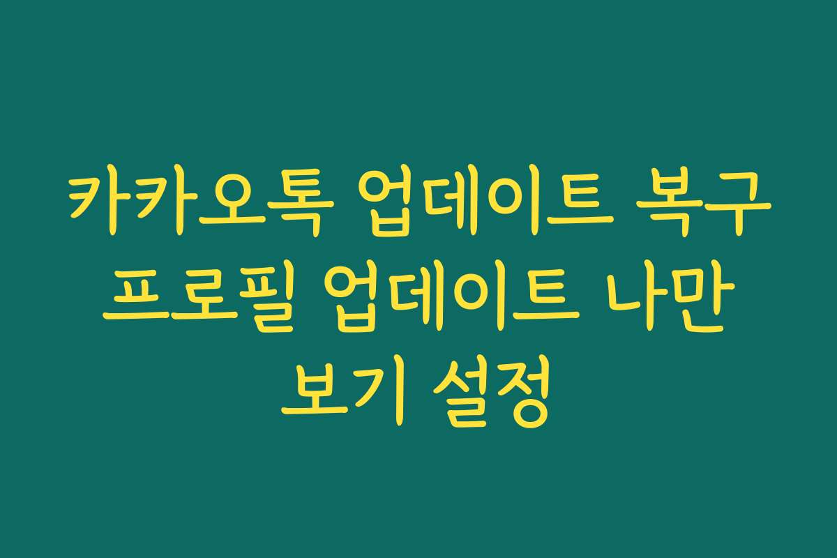 카카오톡 업데이트 복구 프로필 업데이트 나만 보기 설정