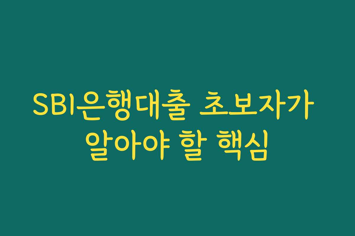 SBI은행대출 초보자가 알아야 할 핵심