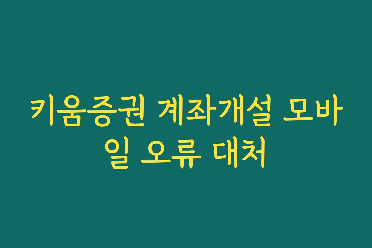 키움증권 계좌개설 모바일 오류 대처