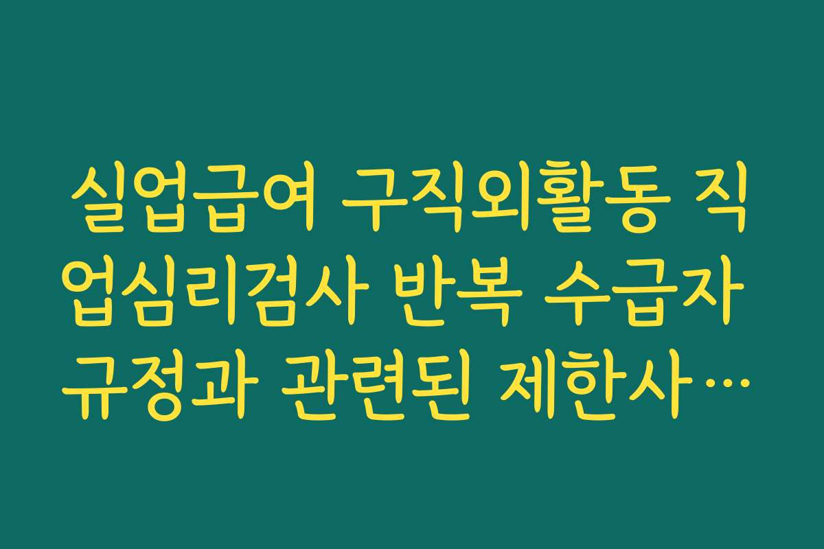 실업급여 구직외활동 직업심리검사 반복 수급자 규정과 관련된 제한사항 미리 알기