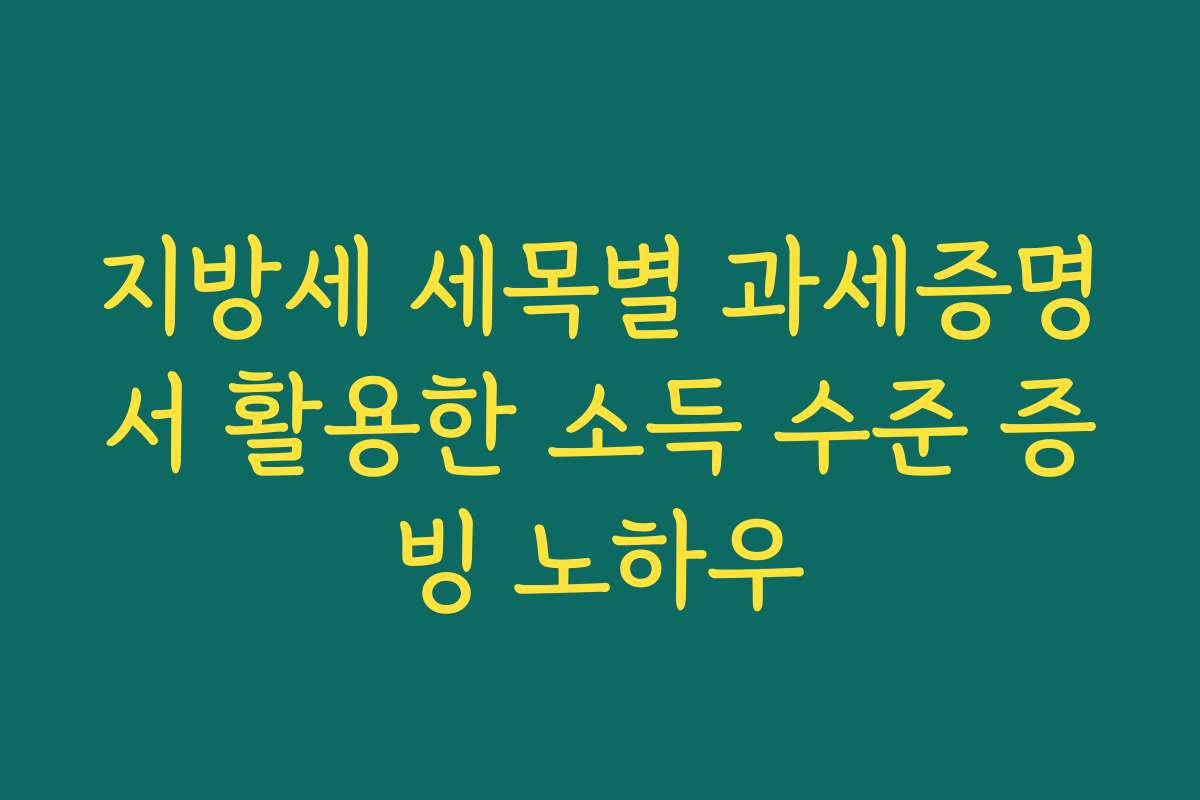 지방세 세목별 과세증명서 활용한 소득 수준 증빙 노하우