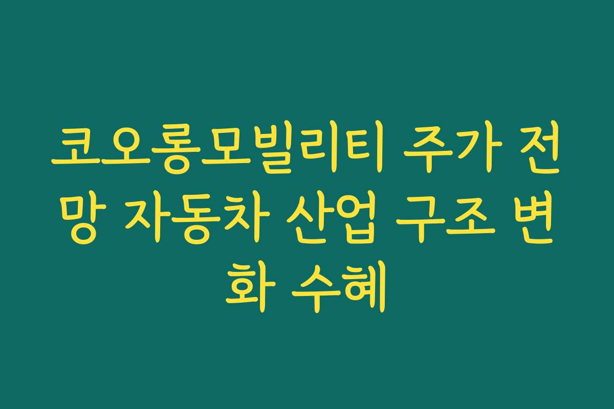 코오롱모빌리티 주가 전망 자동차 산업 구조 변화 수혜 코오롱모빌리티 주가 전망 자동차 산업 구조 변화 수혜