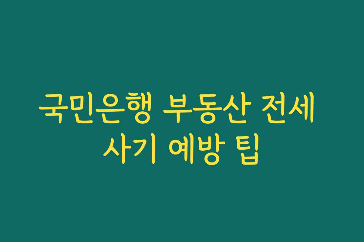 국민은행 부동산 전세 사기 예방 팁