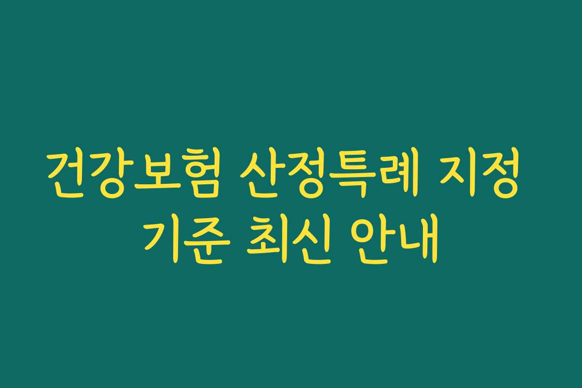 건강보험 산정특례 지정 기준 최신 안내