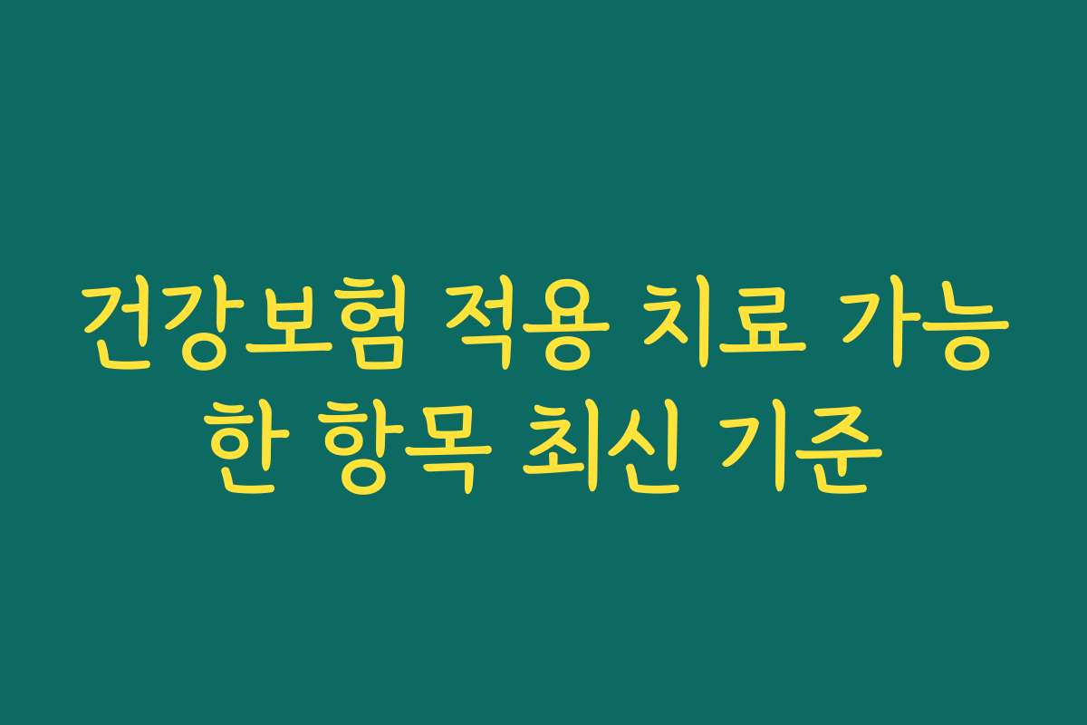 건강보험 적용 치료 가능한 항목 최신 기준