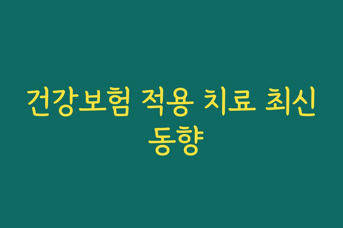 건강보험 적용 치료 최신 동향