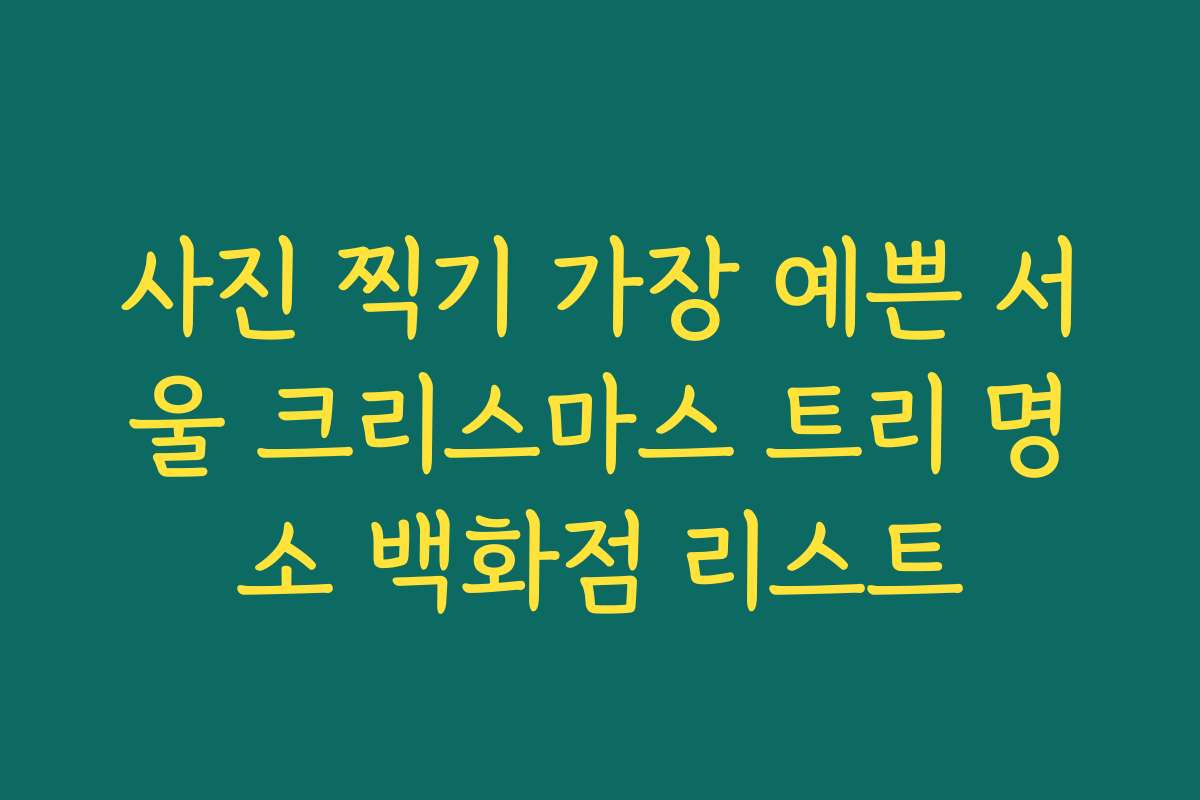 사진 찍기 가장 예쁜 서울 크리스마스 트리 명소 백화점 리스트