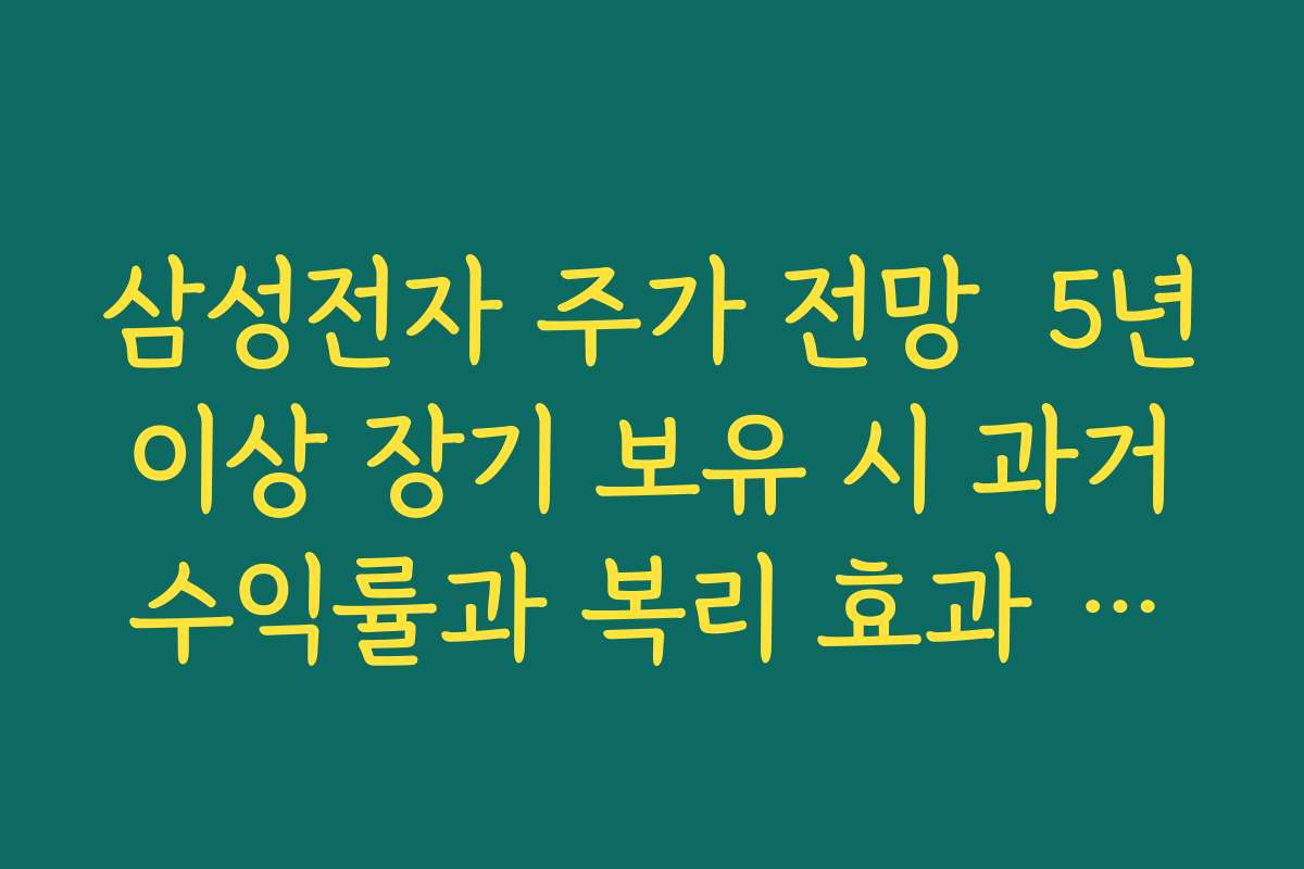 삼성전자 주가 전망  5년 이상 장기 보유 시 과거 수익률과 복리 효과 사례로 살펴보기