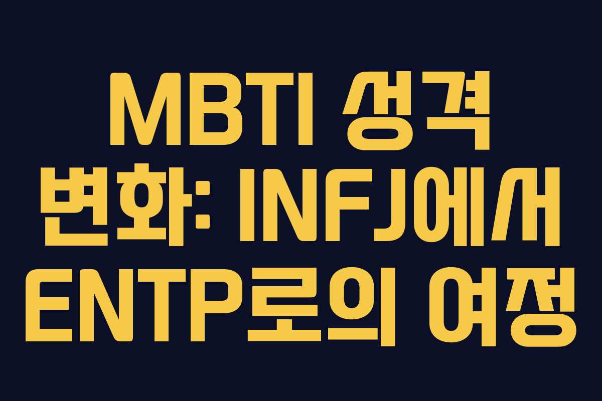 MBTI 성격 변화: INFJ에서 ENTP로의 여정