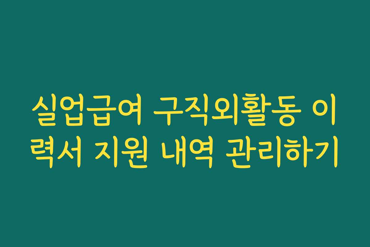 실업급여 구직외활동 이력서 지원 내역 관리하기