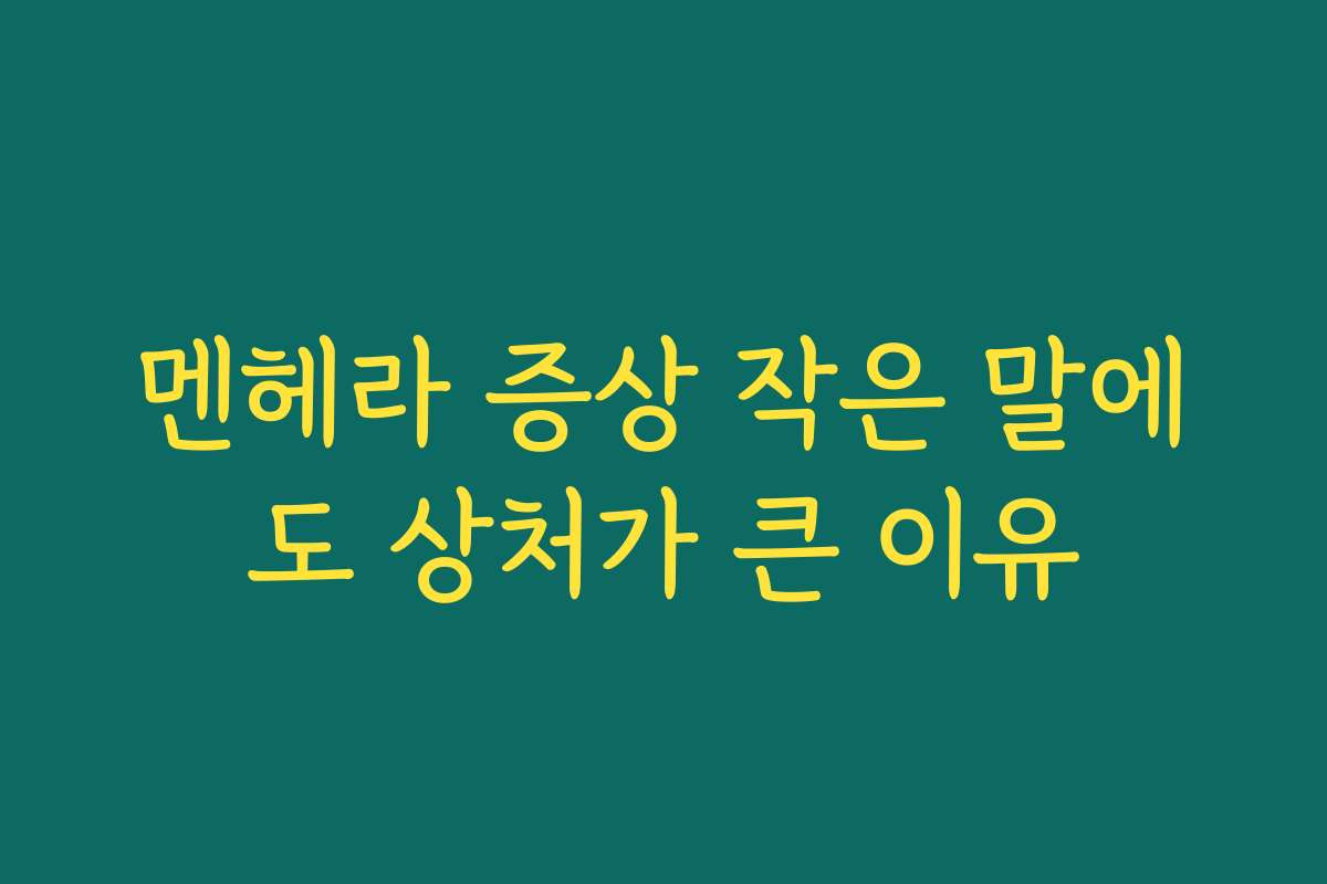멘헤라 증상 작은 말에도 상처가 큰 이유