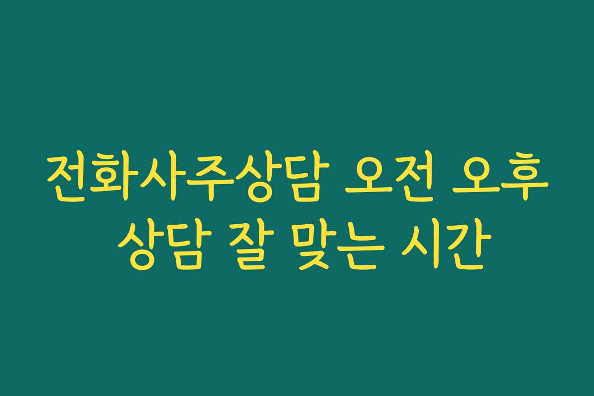 전화사주상담 오전 오후 상담 잘 맞는 시간