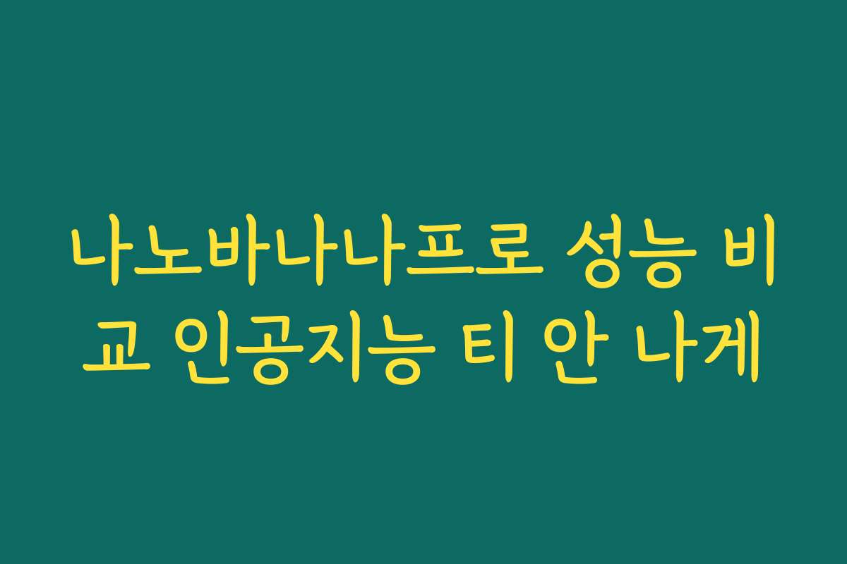 나노바나나프로 성능 비교 인공지능 티 안 나게