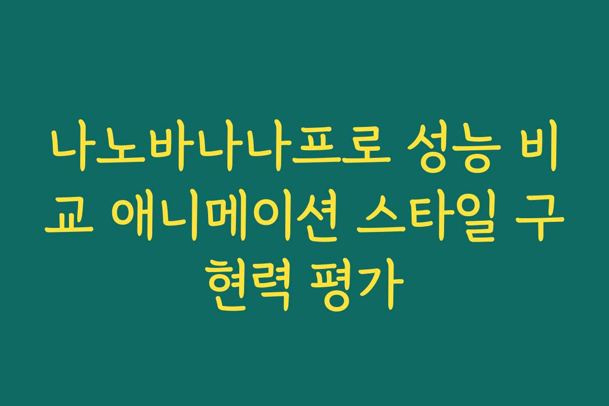 나노바나나프로 성능 비교 애니메이션 스타일 구현력 평가