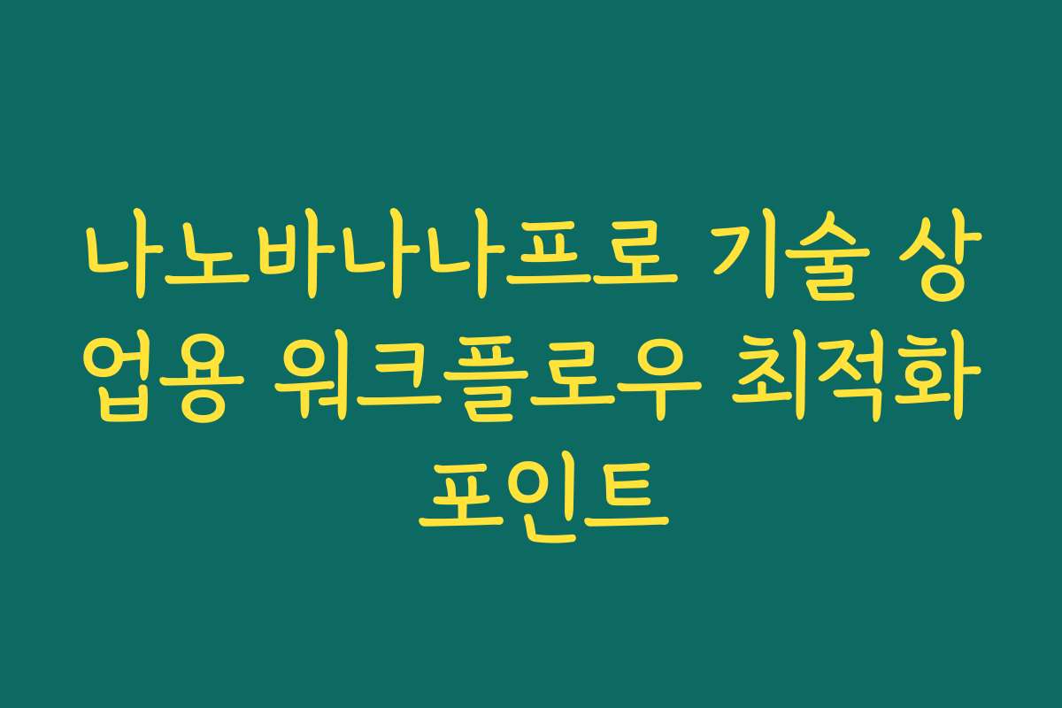 나노바나나프로 기술 상업용 워크플로우 최적화 포인트