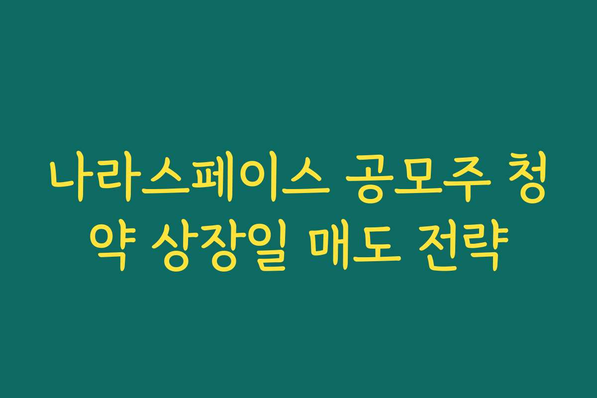 나라스페이스 공모주 청약 상장일 매도 전략