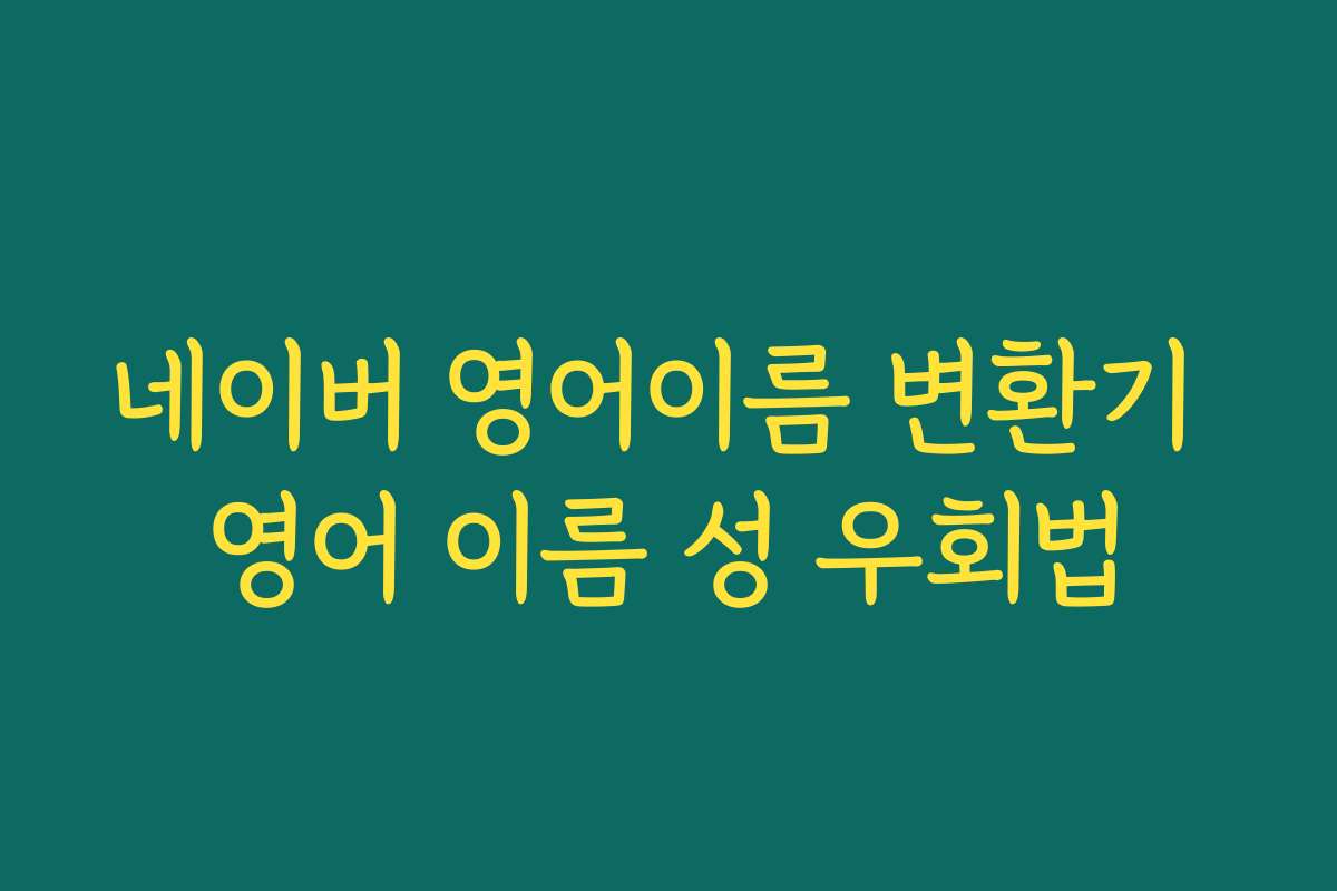 네이버 영어이름 변환기 영어 이름 성 우회법